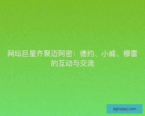 网坛巨星齐聚迈阿密：德约、小威、穆雷的互动与交流